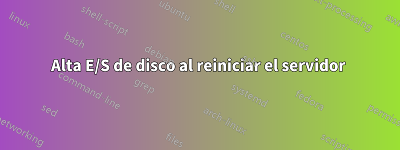 Alta E/S de disco al reiniciar el servidor
