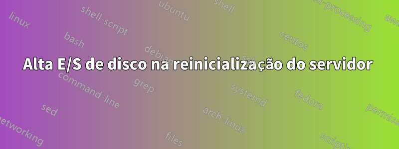 Alta E/S de disco na reinicialização do servidor