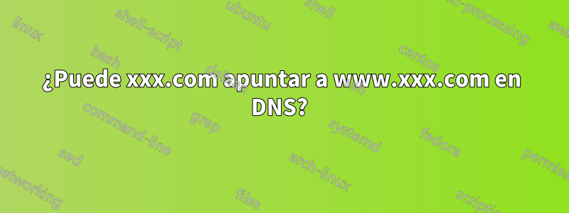 ¿Puede xxx.com apuntar a www.xxx.com en DNS? 