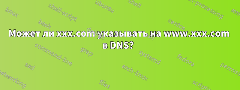 Может ли xxx.com указывать на www.xxx.com в DNS? 