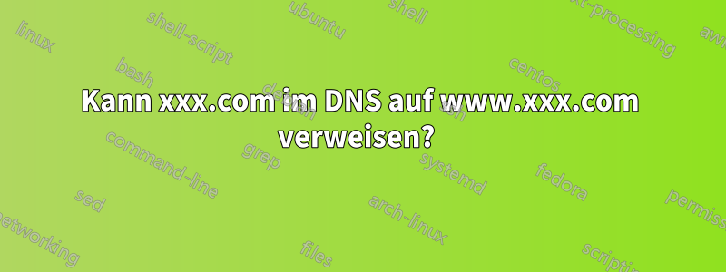 Kann xxx.com im DNS auf www.xxx.com verweisen?