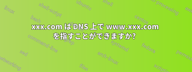 xxx.com は DNS 上で www.xxx.com を指すことができますか? 