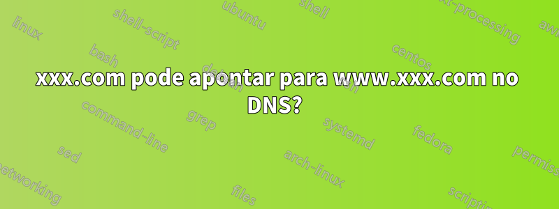 xxx.com pode apontar para www.xxx.com no DNS? 