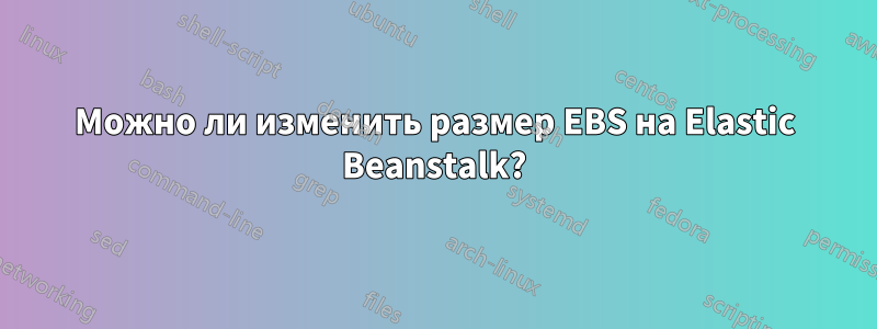 Можно ли изменить размер EBS на Elastic Beanstalk?