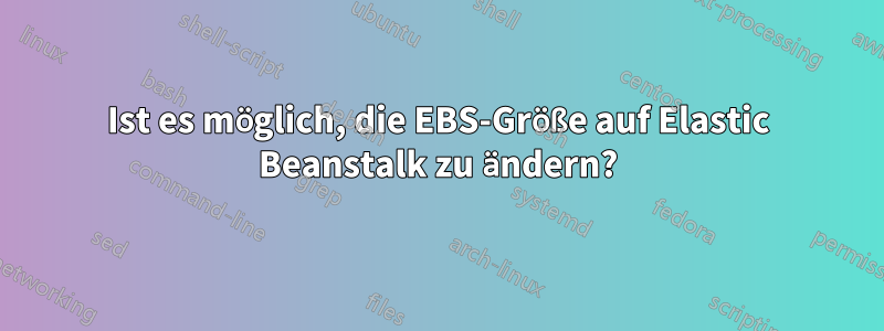 Ist es möglich, die EBS-Größe auf Elastic Beanstalk zu ändern?