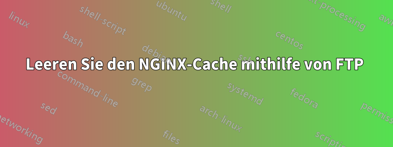 Leeren Sie den NGINX-Cache mithilfe von FTP