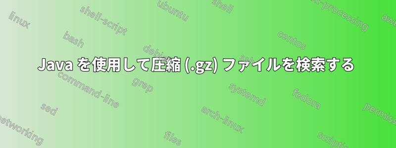 Java を使用して圧縮 (.gz) ファイルを検索する