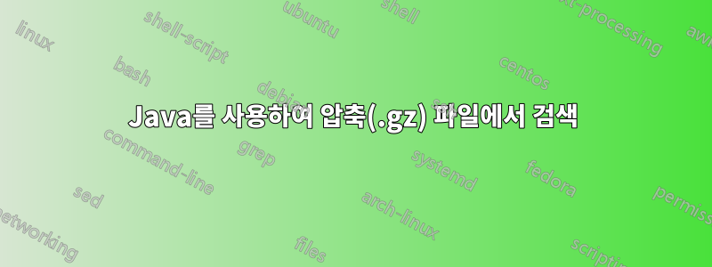 Java를 사용하여 압축(.gz) 파일에서 검색