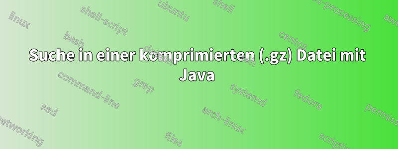 Suche in einer komprimierten (.gz) Datei mit Java
