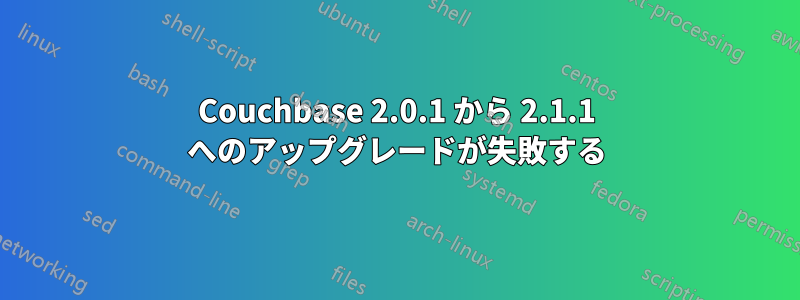 Couchbase 2.0.1 から 2.1.1 へのアップグレードが失敗する