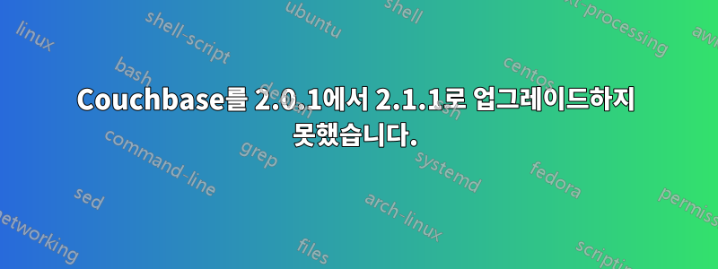Couchbase를 2.0.1에서 2.1.1로 업그레이드하지 못했습니다.