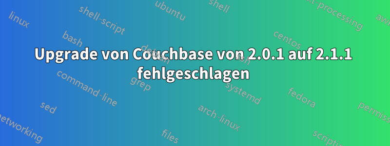 Upgrade von Couchbase von 2.0.1 auf 2.1.1 fehlgeschlagen