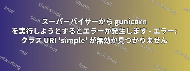スーパーバイザーから gunicorn を実行しようとするとエラーが発生します - エラー: クラス URI 'simple' が無効か見つかりません