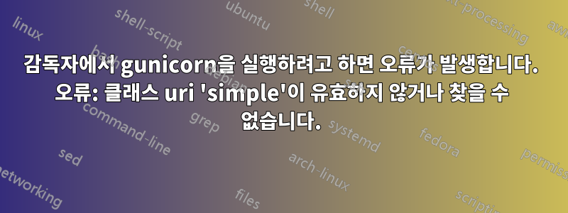 감독자에서 gunicorn을 실행하려고 하면 오류가 발생합니다. 오류: 클래스 uri 'simple'이 유효하지 않거나 찾을 수 없습니다.