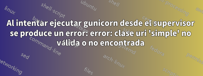 Al intentar ejecutar gunicorn desde el supervisor se produce un error: error: clase uri 'simple' no válida o no encontrada