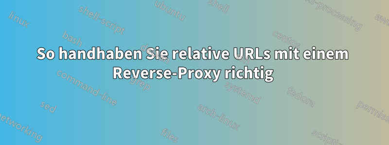 So handhaben Sie relative URLs mit einem Reverse-Proxy richtig