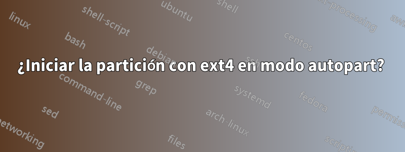 ¿Iniciar la partición con ext4 en modo autopart?
