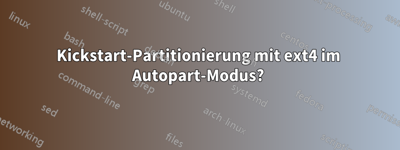 Kickstart-Partitionierung mit ext4 im Autopart-Modus?