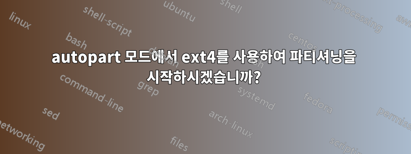 autopart 모드에서 ext4를 사용하여 파티셔닝을 시작하시겠습니까?