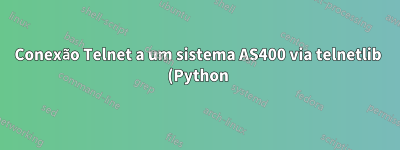 Conexão Telnet a um sistema AS400 via telnetlib (Python)