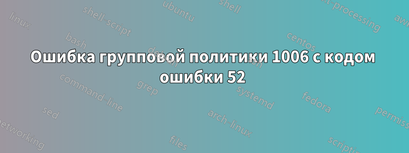 Ошибка групповой политики 1006 с кодом ошибки 52