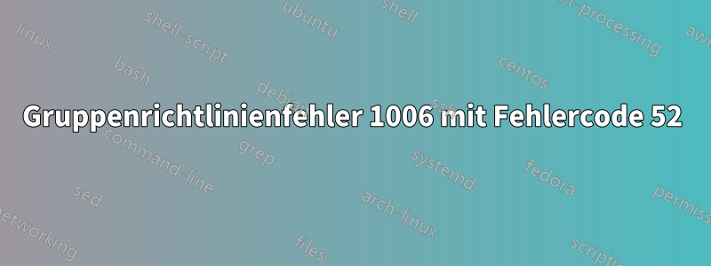Gruppenrichtlinienfehler 1006 mit Fehlercode 52