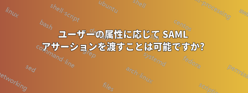 ユーザーの属性に応じて SAML アサーションを渡すことは可能ですか?