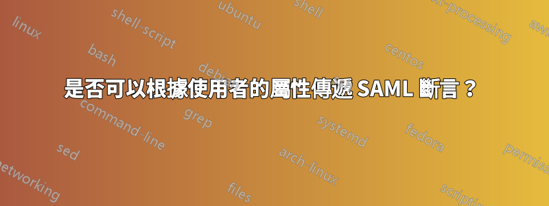 是否可以根據使用者的屬性傳遞 SAML 斷言?