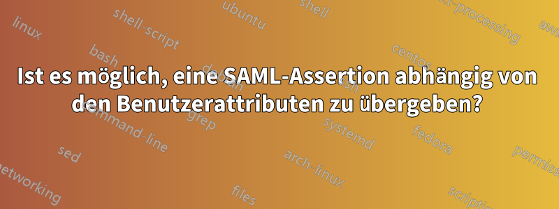 Ist es möglich, eine SAML-Assertion abhängig von den Benutzerattributen zu übergeben?