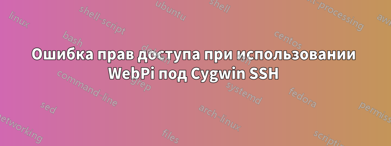 Ошибка прав доступа при использовании WebPi под Cygwin SSH
