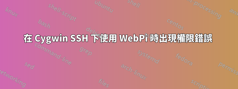在 Cygwin SSH 下使用 WebPi 時出現權限錯誤