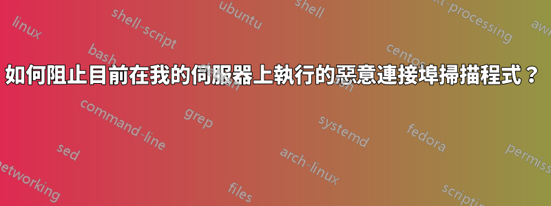 如何阻止目前在我的伺服器上執行的惡意連接埠掃描程式？ 