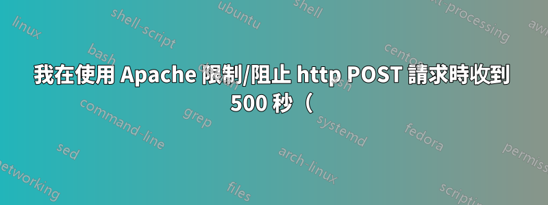 我在使用 Apache 限制/阻止 http POST 請求時收到 500 秒（
