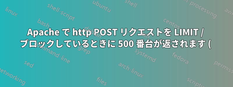 Apache で http POST リクエストを LIMIT / ブロックしているときに 500 番台が返されます (