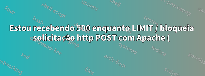 Estou recebendo 500 enquanto LIMIT / bloqueia solicitação http POST com Apache (