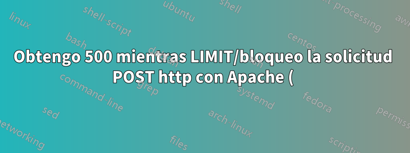 Obtengo 500 mientras LIMIT/bloqueo la solicitud POST http con Apache (