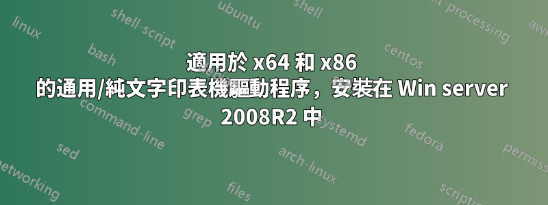 適用於 x64 和 x86 的通用/純文字印表機驅動程序，安裝在 Win server 2008R2 中