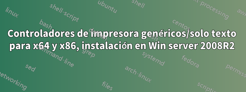 Controladores de impresora genéricos/solo texto para x64 y x86, instalación en Win server 2008R2