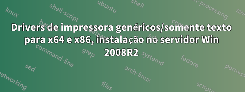 Drivers de impressora genéricos/somente texto para x64 e x86, instalação no servidor Win 2008R2