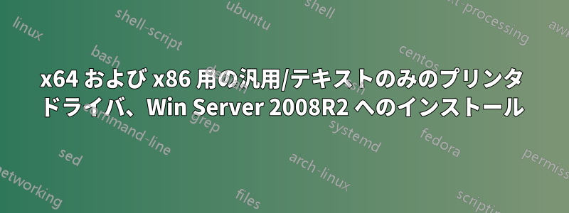 x64 および x86 用の汎用/テキストのみのプリンタ ドライバ、Win Server 2008R2 へのインストール