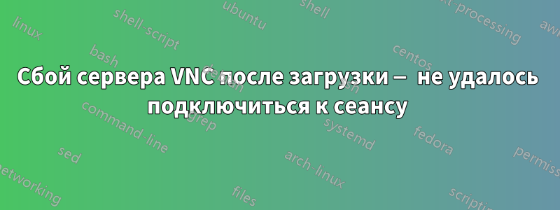 Сбой сервера VNC после загрузки — не удалось подключиться к сеансу