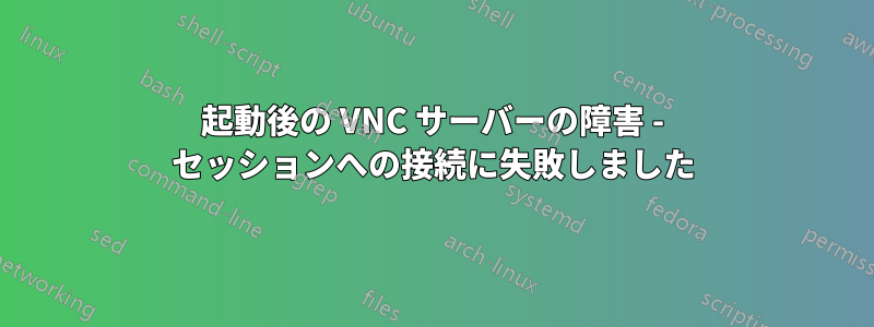起動後の VNC サーバーの障害 - セッションへの接続に失敗しました