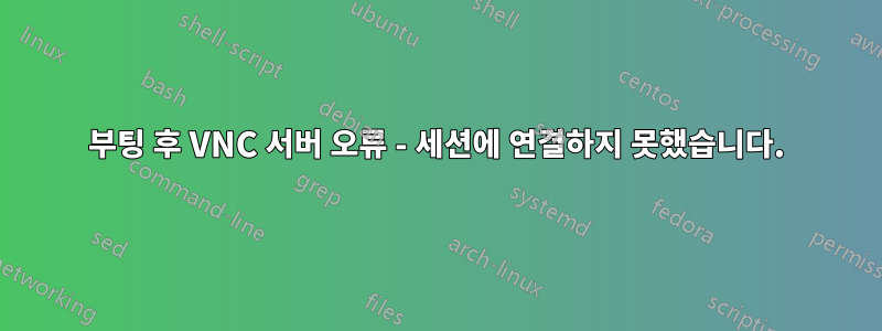 부팅 후 VNC 서버 오류 - 세션에 연결하지 못했습니다.