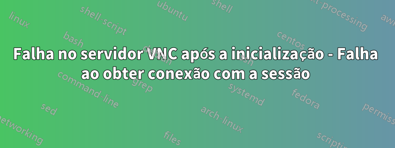 Falha no servidor VNC após a inicialização - Falha ao obter conexão com a sessão