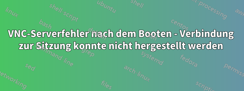 VNC-Serverfehler nach dem Booten - Verbindung zur Sitzung konnte nicht hergestellt werden