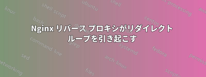 Nginx リバース プロキシがリダイレクト ループを引き起こす