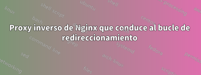 Proxy inverso de Nginx que conduce al bucle de redireccionamiento
