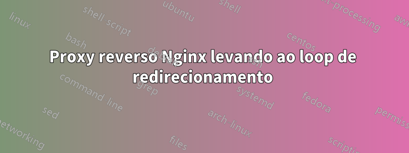 Proxy reverso Nginx levando ao loop de redirecionamento