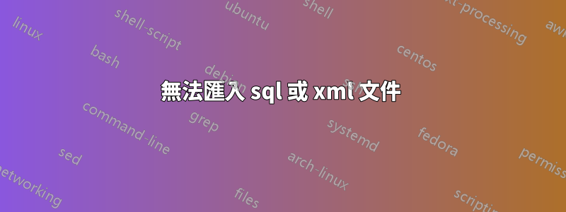 無法匯入 sql 或 xml 文件