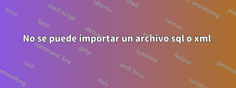 No se puede importar un archivo sql o xml